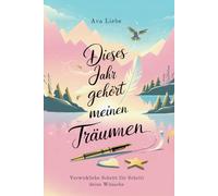 Manifestationsjournal: Dieses Jahr gehört meinen Träumen: Verwirkliche Schritt für Schritt deine Wünsche, lass alten Ballast los und gewinne Klarheit, Fokus und mehr Zeit für dich selbst