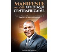 MANIFESTE DE LA VIIe RÉPUBLIQUE CENTRAFRICAINE: Vision du Président, Responsabilité du Peuple et Émergence du Nouveau Leadership