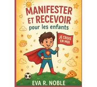 Manifester et recevoir pour les enfants : La science de croire en soi: Exercices mentaux amusants, boosters de confiance et pratiques quotidiennes pour vous aider à briller à l'école et dans la vie