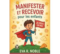 Manifester et recevoir pour les enfants : La science de croire en soi: Exercices mentaux amusants, boosters de confiance et pratiques quotidiennes pour vous aider à briller à l'école et dans la vie