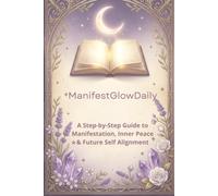 ManifestGlowDaily: A Step-by-Step Guide to Manifestation, Inner Peace, Future Self Alignment, and Daily Calm