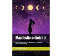 Manifestiere dich frei: Eine Reise durch Energie, Bewusstsein und das wahre Gesetz der Anziehung