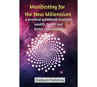 Manifesting for the New Millennium: A Practical Guidebook to Attract Wealth, Health, and Better Relationships (Law of Attraction)