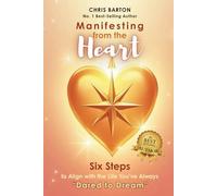 Manifesting from the Heart: Six Steps to Align with the Life You're Always Dared to Dream or Six Simple Steps to Manifest Your Dream Life with Love and Clarity
