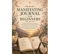 Manifesting Journal for Beginners: A Guided Manifestation Journal for Setting Intentions, Practicing Gratitude, Tracking Signs & Synchronicities, ... Action, Letting Go & Creating Daily Mantras