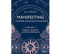 Manifesting. La nuova legge dell'attrazione. Realizza i tuoi desideri con l’alchimia dell’universo