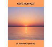 Manifesting Miracles: Live Your Day Like It'S Your First