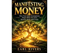 MANIFESTING MONEY: How Your Inner Assumptions Shape What You Earn, Receive, Keep, and Create