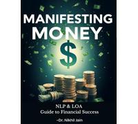 Manifesting Money The NLP & LOA Guide to Financial Success: “Rewire Your Mind, Align Your Energy, Attract True Wealth”