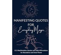 Manifesting Quotes for Everyday Magic: 111 Manifestation Quotes and Daily Affirmations for Abundance and Inner Power