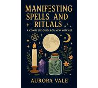 Manifesting Spells and Rituals: A Complete Guide for New Witches: 1