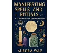 Manifesting Spells and Rituals: A Complete Guide for New Witches: 1