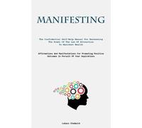 Manifesting: The Confidential Self-Help Manual For Harnessing The Power Of...