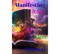 Manifesting What You Want: Manifesting Journal the key to the Universe