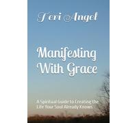 Manifesting With Grace: A Spiritual Guide to Creating the Life Your Soul Already Knows