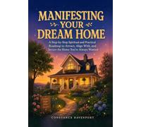 Manifesting Your Dream Home: A Step-by-Step Spiritual and Practical Roadmap to Attract, Align With, and Secure the Home You've Always Wanted