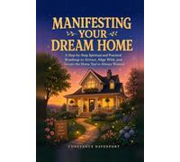 Manifesting Your Dream Home: A Step-by-Step Spiritual and Practical Roadmap to Attract, Align With, and Secure the Home You've Always Wanted