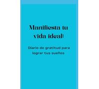 Manifiesta tu vida ideal: Diario de gratitud para lograr tus sueños: Cuaderno de manifestación y abundancia: 120 días de afirmaciones positivas para atraer la vida que te mereces