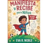 Manifiesta y recibe para niños: La ciencia de creer en ti mismo: Ejercicios mentales divertidos, estimulantes de confianza y prácticas diarias para ayudarte a destacar en la escuela y en la vida.