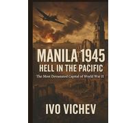 Manila 1945: Hell in the Pacific: The Most Devastated Capital of World War II