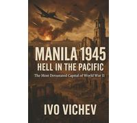 Manila 1945: Hell in the Pacific: The Most Devastated Capital of World War II