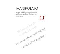 MANIPOLATO: 109 tecniche di manipolazione psicologica spiegate e neutralizzate