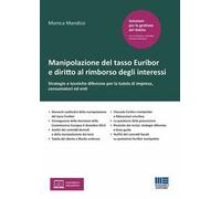 Manipolazione del tasso Euribor e diritto al rimborso degli interessi. Strategie e tecniche difensive per la tutela di imprese, consumatori ed enti