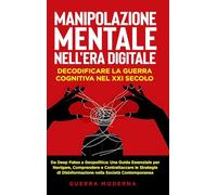 Manipolazione Mentale nell'Era Digitale: Decodificare la Guerra Cognitiva nel XXI Secolo: Da Deep Fakes a Geopolitica: Una Guida Essenziale per ... Disinformazione nella Società Contemporanea