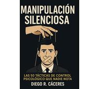 Manipulación Silenciosa: Las 50 tácticas de control psicológico que nadie nota.