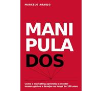 MANIPULADOS: Como o marketing aprendeu a moldar nossos gostos e desejos ao longo de 100 anos