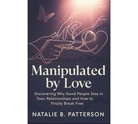 MANIPULATED BY LOVE: Discovering Why Good People Stay in Toxic Relationships and How to Finally Break Free