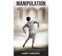 Manipulation 101: Learn How to Prevent Emotional Manipulation, Regain Control of Your Life & Influence Human Behavior in Personal Relationship With NLP, Mind Control, & Persuasion (Human Psychology)