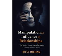 Manipulation and Influence in Relationships: The Tactics People Use to Persuade, Control, and Gain Power