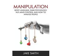 Manipulation, Body Language, Dark Psychology, NLP, Mind Control and How to Analyze People: Master your Emotions, Influence People, Brainwashing, Hypnotism, Stoicism, Personality Types and Persuasion