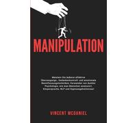 Manipulation: Meistern Sie äußerst effektive Überzeugungs-, Gedankenkontroll- und emotionale Beeinflussungstechniken; Verwenden von dunkler ... Körpersprache, NLP und Hypnosegeheimnisse!