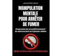 MANIPULATION MENTALE POUR ARRÊTER DE FUMER: Méthode de reprogrammation mentale en 9 phases structurées.