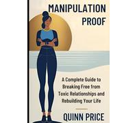 Manipulation Proof: A Complete Guide to Breaking Free from Toxic Relationships and Rebuilding Your Life