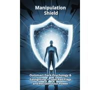 Manipulation Shield: Outsmart Dark Psychology & Gaslighting - Spot Red Flags and Reclaim Your Power