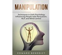 Manipulation: Techniques in Dark Psychology, Influencing People with Persuasion, NLP, and Mind Control