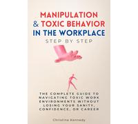 Manipulation & Toxic Behavior in the Workplace Step by Step: The Complete Guide to Navigating Toxic Work Environments Without Losing Your Sanity, Confidence, or Career