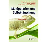 Manipulation und Selbsttäuschung: Wie Gestalte Ich Mir Die Welt So, Dass Sie Mir Gefällt: Manipulationen Nutzen Und Abwenden