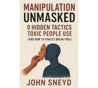 Manipulation Unmasked: 9 Hidden Tactics Toxic People Use (and How to Finally Break Free): A Practical Guide to Recognizing Covert Manipulation, ... and Reclaiming Your Peace of Mind