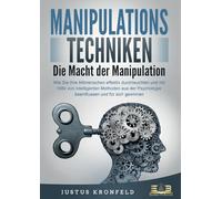 MANIPULATIONSTECHNIKEN - Die Macht der Manipulation: Wie Sie Ihre Mitmenschen effektiv durchleuchten und mit Hilfe von intelligenten Methoden aus der Psychologie beeinflussen und für sich gewinnen