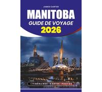 MANITOBA GUIDE DE VOYAGE 2026: Conseils de voyage étape par étape, perles cachées, itinéraires, conseils de sécurité et attractions incontournables