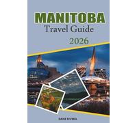 MANITOBA Travel Guide 2026: From Winnipeg to Churchill’s Arctic Adventures, Discover Canada’s Heartland