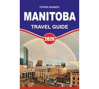 MANITOBA Travel Guide 2026: “Manitoba Travel Guide 2026: Your Complete Vacation Handbook to Manitoba Attractions, Wildlife Adventures, Road Trips & Northern Lights”