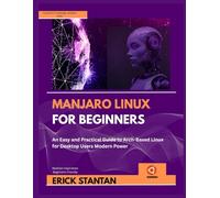 MANJARO LINUX FOR BEGINNERS: An Easy and Practical Guide to Arch-Based Linux for Desktop Users Modern Power