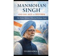 Manmohan Singh and the Age of Reform: The Prime Minister Who Led Without Noise