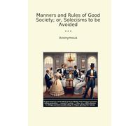 Manners and Rules of Good Society; or, Solecisms to be Avoided (Classic Books)