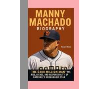 MANNY MACHADO -BIOGRAPHY: THE $300 MILLION MAN-THE RISE, RICHES, AND RESPONSIBILITY OF BASEBALL’S UNSHAKABLE STAR
